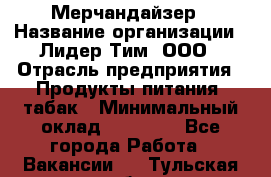 Мерчандайзер › Название организации ­ Лидер Тим, ООО › Отрасль предприятия ­ Продукты питания, табак › Минимальный оклад ­ 13 000 - Все города Работа » Вакансии   . Тульская обл.